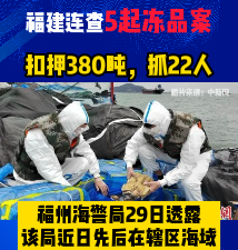 福建连查5起冻品案！！扣押380吨，抓22人！！