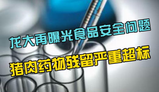 龙大美食再曝食品安全问题，四种猪肉药物残留严重超标！