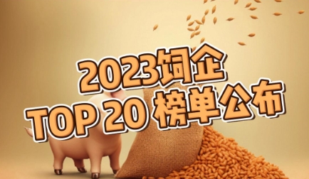 2023年TOP20饲料企业榜单公布！千万吨饲料巨头阵营不变！