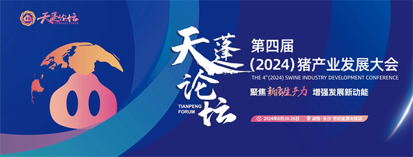 最新日程！天蓬论坛—第四届（2024）猪产业发展大会将于8月24-26日在长沙盛大召开！